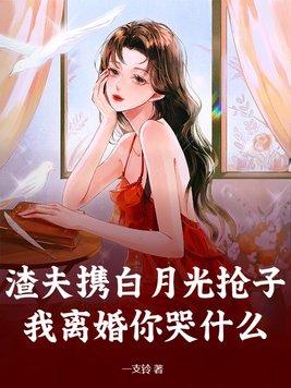 渣夫攜白月光搶子？我離婚你哭什麼