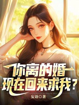 你離的婚，現在回來求我？