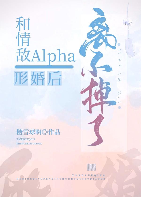 和alpha情敵形婚離不掉了